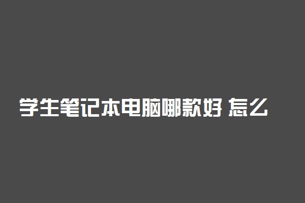 学生笔记本电脑哪款好 怎么选择