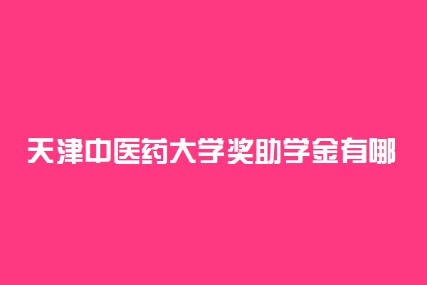 天津中医药大学奖助学金有哪些分别多少钱 怎么申请评定