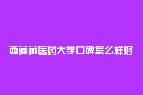 西藏藏医药大学口碑怎么样好就业吗 全国排名第几