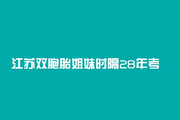 江苏双胞胎姐妹时隔28年考入父亲母校