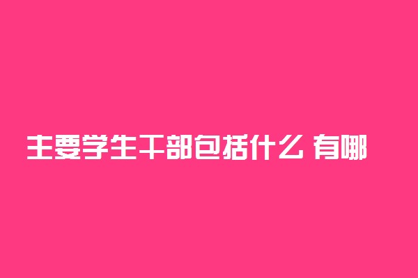 主要学生干部包括什么 有哪些职务