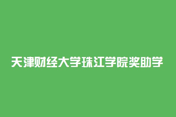 天津财经大学珠江学院奖助学金有哪些分别多少钱 怎么申请评定