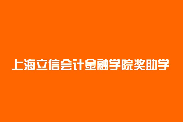 上海立信会计金融学院奖助学金有哪些分别多少钱 怎么申请评定