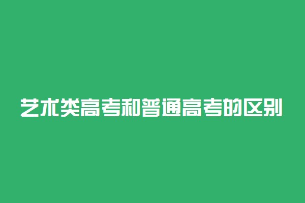 艺术类高考和普通高考的区别 二者的不同