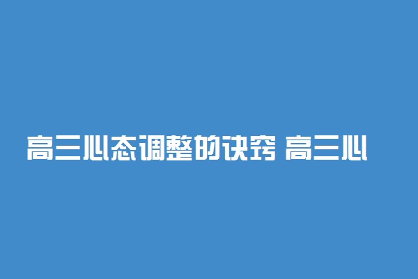 高三心态调整的诀窍 高三心态不好怎么办