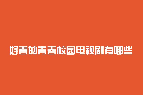好看的青春校园电视剧有哪些 励志校园剧推荐
