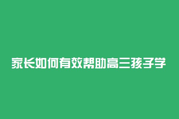 家长如何有效帮助高三孩子学习