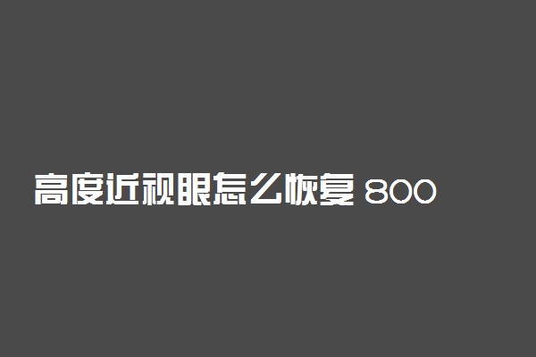 高度近视眼怎么恢复 800度近视恢复为400度