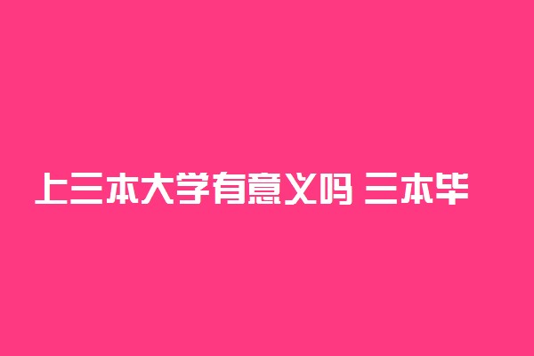 上三本大学有意义吗 三本毕业有出息吗