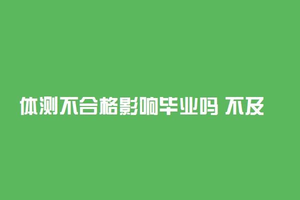 体测不合格影响毕业吗 不及格有什么后果