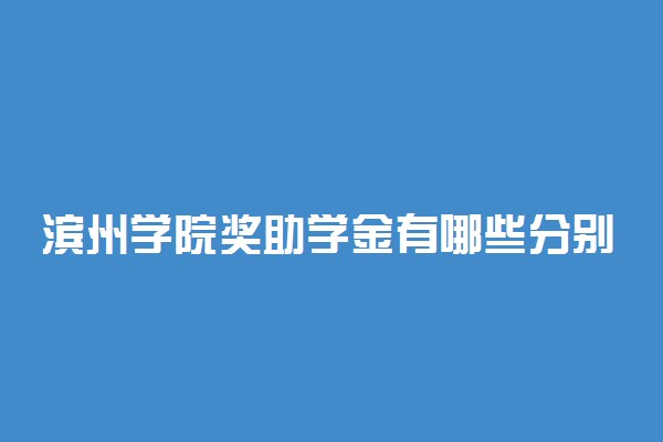 滨州学院奖助学金有哪些分别多少钱 怎么申请评定