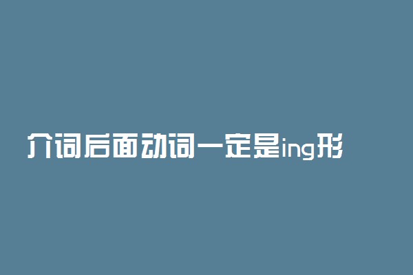 介词后面动词一定是ing形式吗