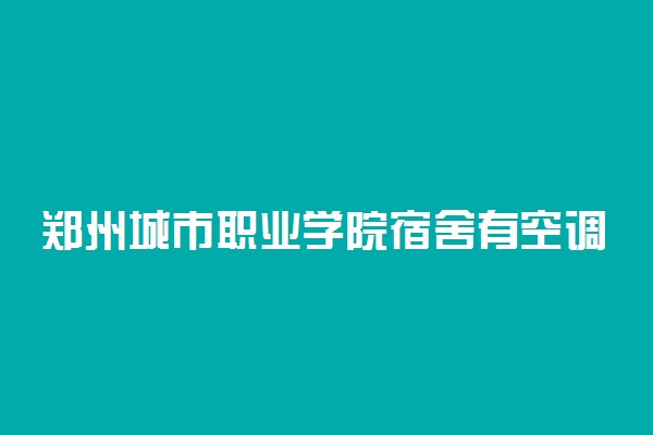 郑州城市职业学院宿舍有空调吗