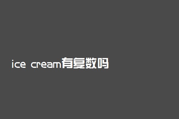 ice cream有复数吗