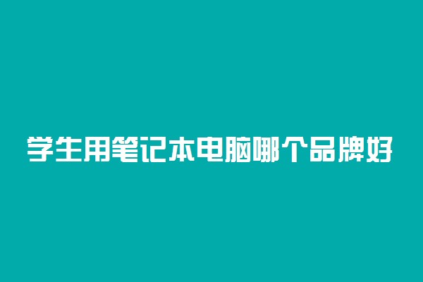 学生用笔记本电脑哪个品牌好 怎么选择