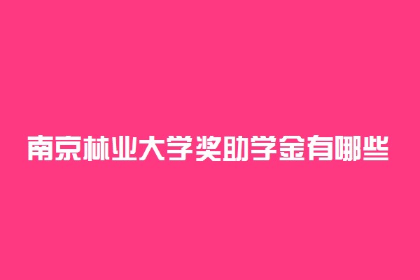 南京林业大学奖助学金有哪些分别多少钱 怎么申请评定