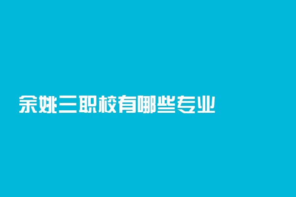 余姚三职校有哪些专业