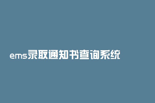 ems录取通知书查询系统 大学录取通知书多久到