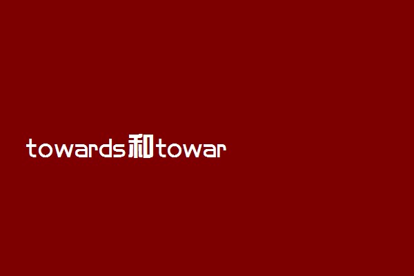 towards和toward可以互换吗