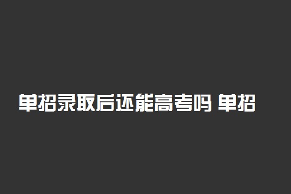 单招录取后还能高考吗 单招需要高考报名吗