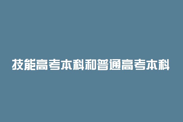 技能高考本科和普通高考本科有什么区别