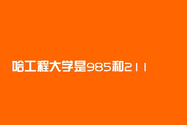 哈工程大学是985和211吗?