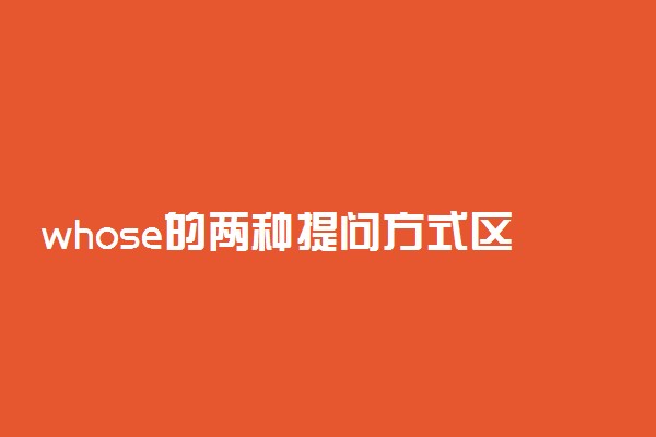 whose的两种提问方式区别