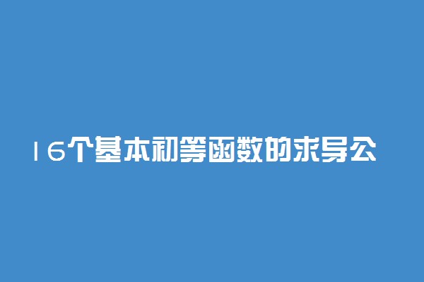 16个基本初等函数的求导公式是什么 求导公式汇总