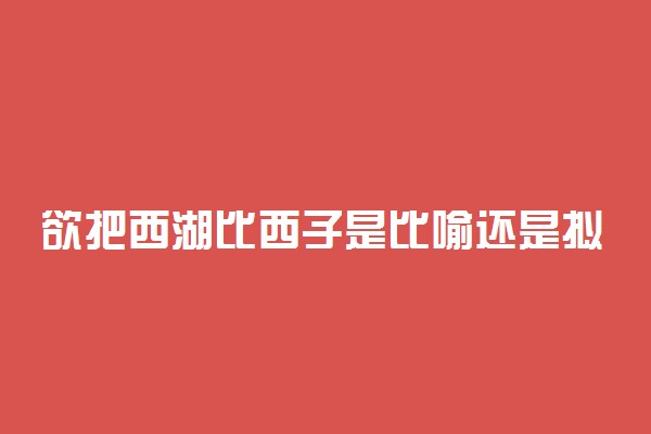 欲把西湖比西子是比喻还是拟人