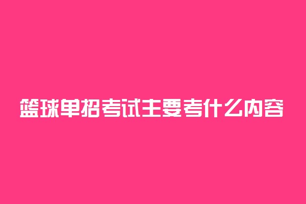 篮球单招考试主要考什么内容