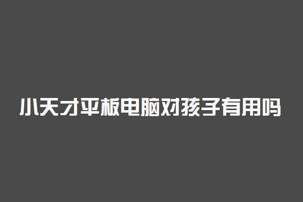 小天才平板电脑对孩子有用吗 有帮助吗