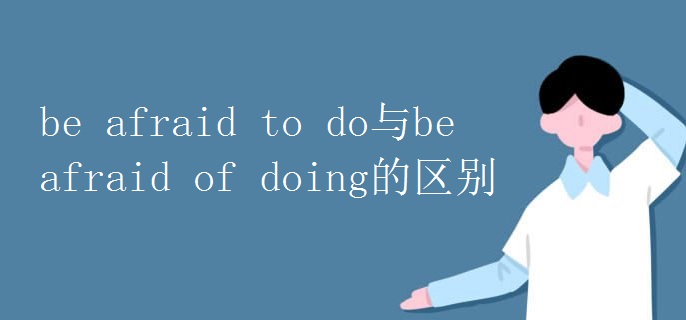 beafraidtodo与beafraidofdoing的区别