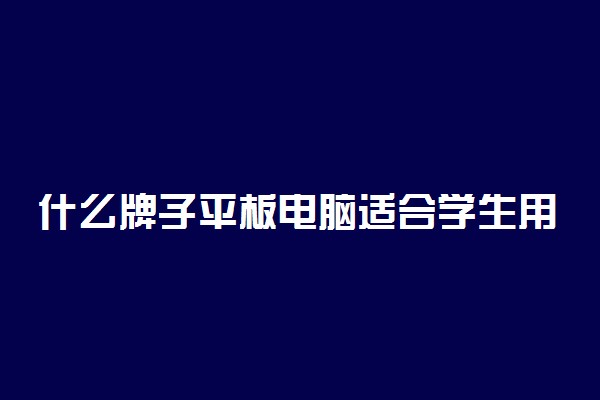 什么牌子平板电脑适合学生用又实惠