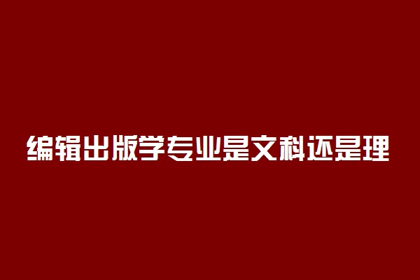 编辑出版学专业是文科还是理科