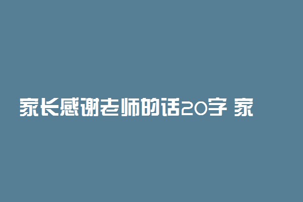 家长感谢老师的话20字 家长对老师的感谢语简短