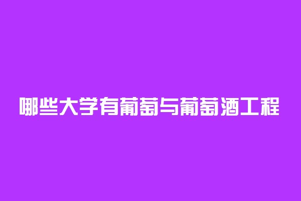 哪些大学有葡萄与葡萄酒工程专业 比较好的院校排名