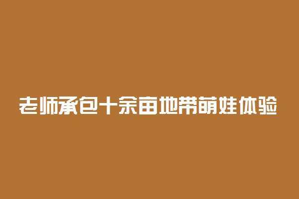 老师承包十余亩地带萌娃体验耕种