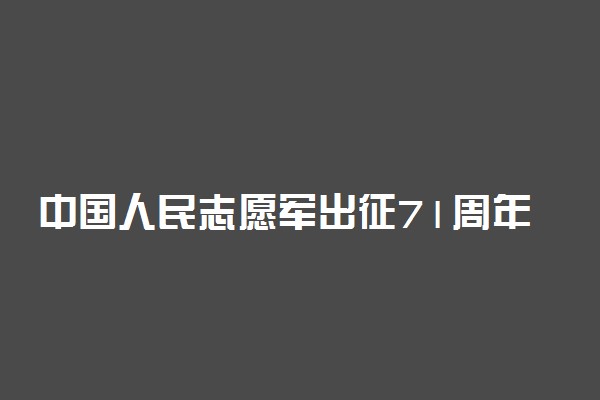 中国人民志愿军出征71周年 抗美援朝71周年