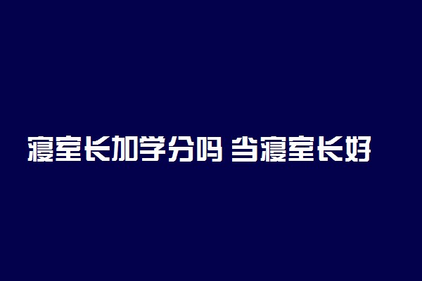 寝室长加学分吗 当寝室长好不好