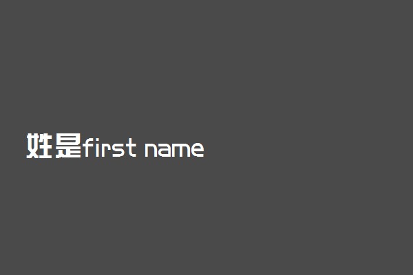 姓是first name 还是 last name