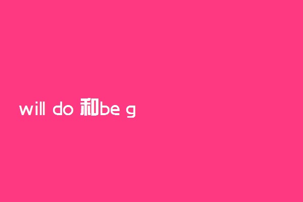 will do 和be going to do 区别