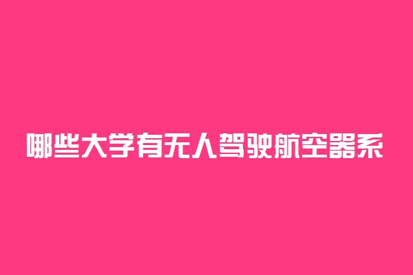 哪些大学有无人驾驶航空器系统工程专业 比较好的院校排名