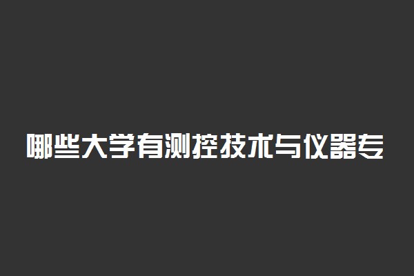 哪些大学有测控技术与仪器专业 比较好的院校排名