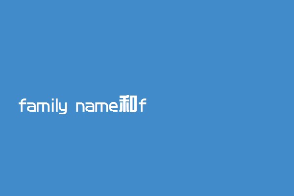 family name和first name有什么区别