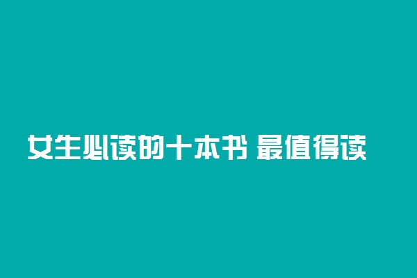 女生必读的十本书 最值得读的书有哪些