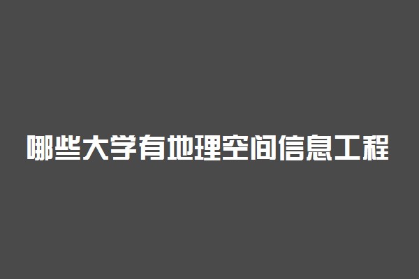 哪些大学有地理空间信息工程专业 比较好的院校排名