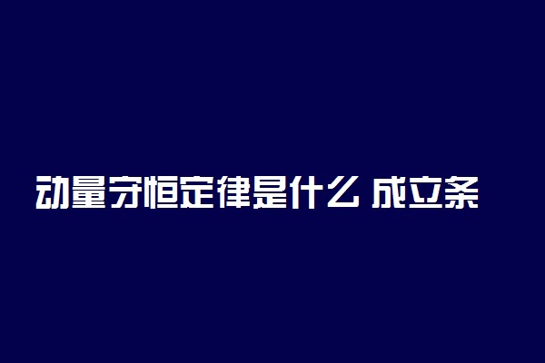 动量守恒定律是什么 成立条件有哪些