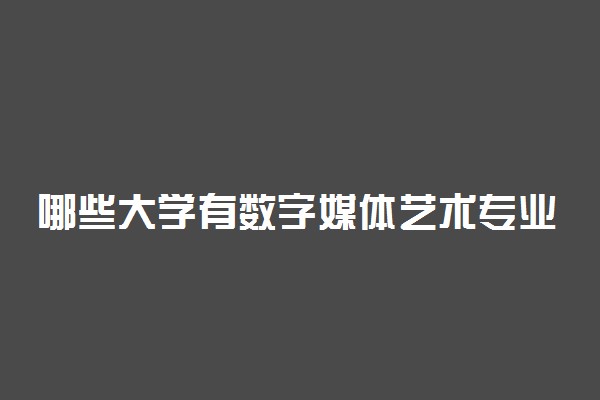 哪些大学有数字媒体艺术专业 比较好的院校排名