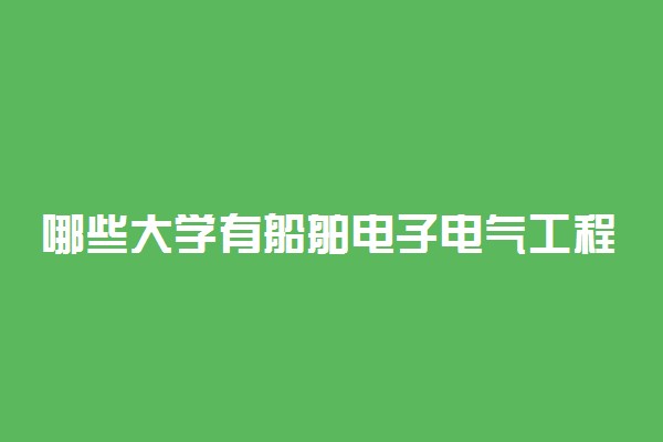 哪些大学有船舶电子电气工程专业 比较好的院校排名