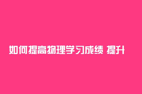 如何提高物理学习成绩 提升技巧有哪些